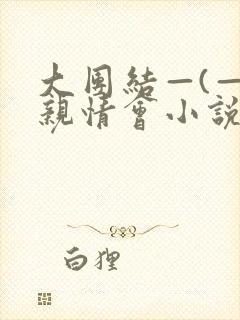大团结—(—)亲情会小说