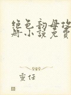 绝色韵母攻略手册小说免费阅读