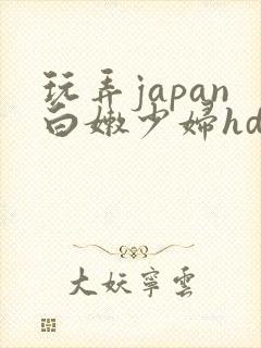 玩弄japan白嫩少妇hd小说