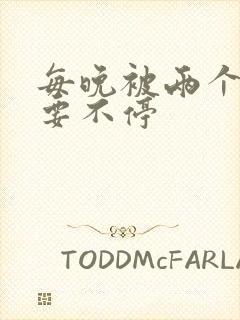 每晚被两个师傅要不停