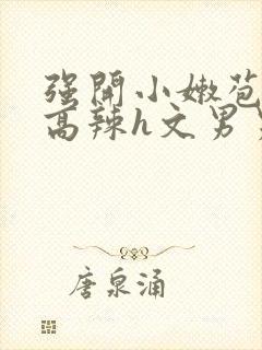 强开小嫩苞h文高辣h文男男