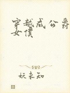 穿越成公爵家的女仆