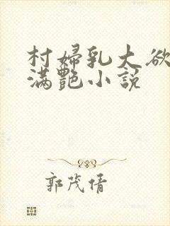 村妇乳大欲乡村满艳小说