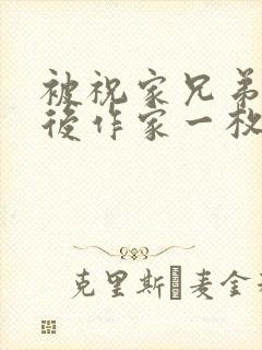 被祝家兄弟共享后作家一枚夹心饼