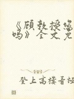 《顾教授您睡了吗》全文免费阅读