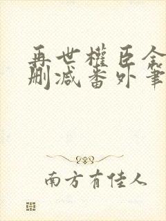 再世权臣全文无删减番外笔趣阁