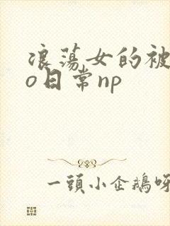浪荡女的被cao日常np