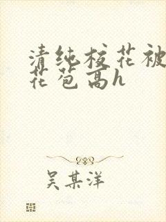 清纯校花被迫开花苞高h