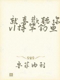 就喜欢听你叫1v1持竿钓鱼