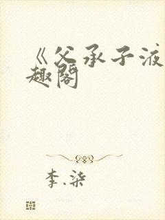 《父承子液》笔趣阁