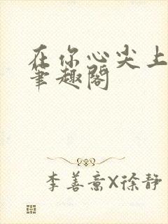 在你心尖上起舞笔趣阁