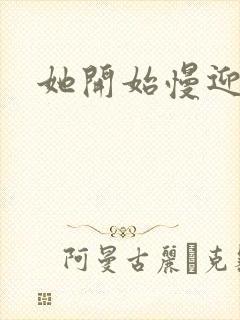 她开始慢迎迎合