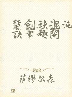 楚剑秋混沌天帝诀笔趣阁