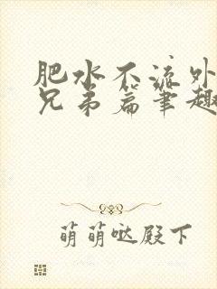 肥水不流外人田兄弟篇笔趣阁小说