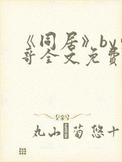 《同居》by东哥全文免费阅读