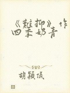 《难抑》作者:四季奶青