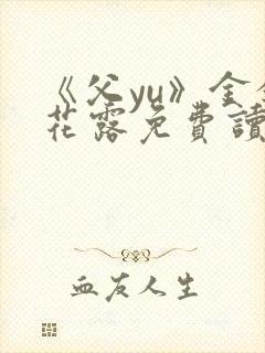 《父yu》金银花露免费读书