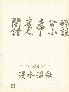 闺蜜老公醉酒认错人了小说全文阅读