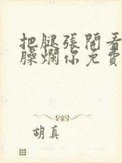 把腿张开看老子臊烂你免费