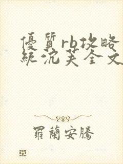 优质rb攻略系统沉芙全文免费阅读在