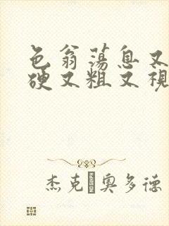 色翁荡息又大又硬又粗又视频图片