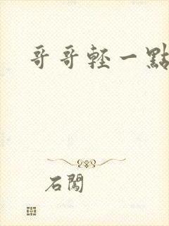 哥哥轻一点我疼