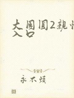 大团圆2亲情会入口