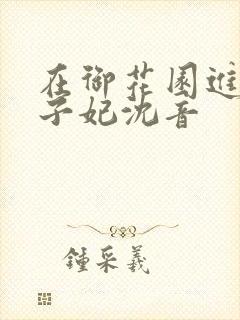 在御花园进入太子妃沈音