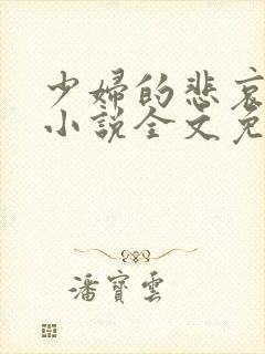 少妇的悲哀榆木小说全文免费阅读笔趣阁下载