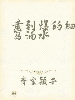 黄到爆的细节描写滴水