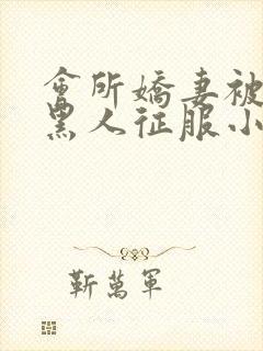 会所娇妻被多个黑人征服小说