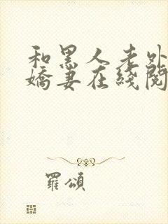 和黑人老外交换娇妻在线阅读