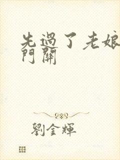 先过了老娘的玉门关