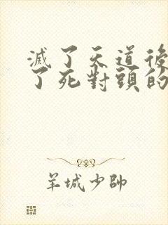 灭了天道后我成了死对头的师妹