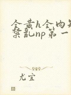 全黄h全肉短篇禁乱np第一次