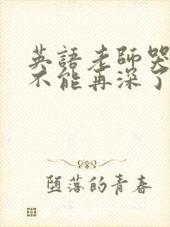 英语老师哭着说不能再深了