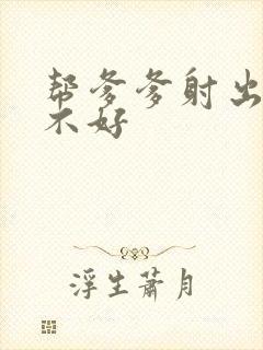 帮爹爹射出来好不好