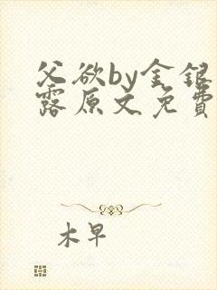 父欲by金银花露原文免费阅读笔趣阁