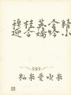 穆桂英含精肉臀迎合娇吟小说