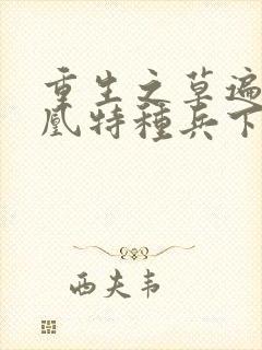 重生之草遍火凤凰特种兵下载