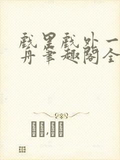 戏里戏外一叶孤舟笔趣阁全文