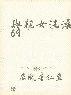 与亲女洗澡伦了69