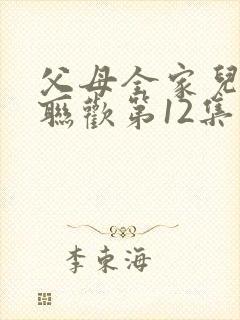 父母全家儿女大联欢第12集