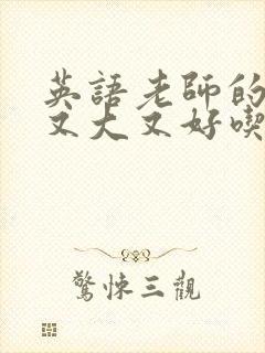 英语老师的那儿又大又好吃