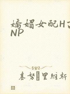 娇媚女配H高汁NP