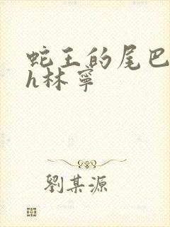 蛇王的尾巴高ah林宁