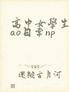 高中女学生挨cao日常np