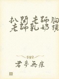 扒开老师胸罩喝老师乳奶视频