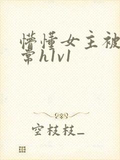 懵懂女主被脔日常h1v1