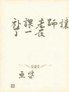 补课老师让我爽了一夜